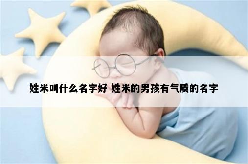 姓米叫什么名字好 姓米的男孩有气质的名字